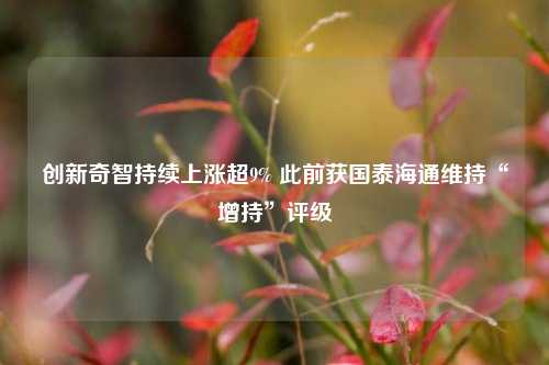 创新奇智持续上涨超9% 此前获国泰海通维持“增持	”评级  第1张